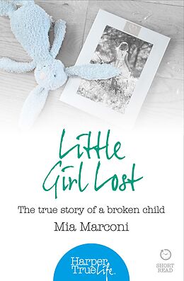 eBook (epub) Little Girl Lost: The true story of a broken child (HarperTrue Life - A Short Read) de Mia Marconi