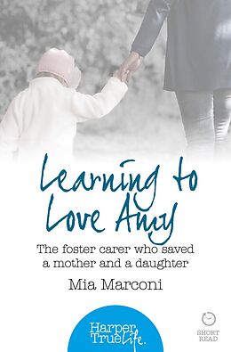 eBook (epub) Learning to Love Amy: The foster carer who saved a mother and a daughter (HarperTrue Life - A Short Read) de Mia Marconi