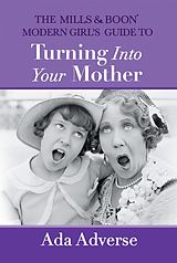 E-Book (epub) Mills &amp; Boon Modern Girl's Guide to Turning into Your Mother: The Perfect Mother's Day gift for mums who have it all (Mills &amp; Boon A-Zs, Book 5) von Ada Adverse