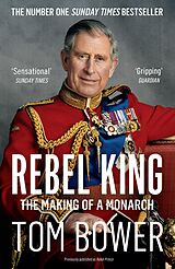 E-Book (epub) Rebel Prince: The Power, Passion and Defiance of Prince Charles - the explosive biography, as seen in the Daily Mail von Tom Bower