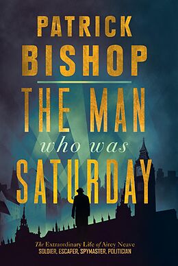 eBook (epub) Man Who Was Saturday: The Extraordinary Life of Airey Neave de Patrick Bishop