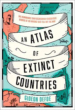 E-Book (epub) Atlas of Extinct Countries: The Remarkable (and Occasionally Ridiculous) Stories of 48 Nations that Fell off the Map von Gideon Defoe