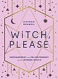 E-Book (epub) Witch, Please: Empowerment and Enlightenment for the Modern Mystic von Victoria Maxwell