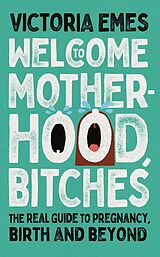 eBook (epub) Welcome to Motherhood, Bitches: The Real Guide to Pregnancy, Birth and Beyond de Victoria Emes