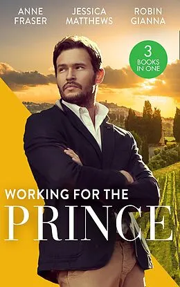E-Book (epub) Working For The Prince: Prince Charming of Harley Street / The Royal Doctor's Bride / Baby Surprise for the Doctor Prince von Anne Fraser, Jessica Matthews, Robin Gianna