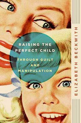 Kartonierter Einband Raising the Perfect Child Through Guilt and Manipulation von Elizabeth Beckwith