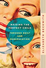 eBook (epub) Raising the Perfect Child Through Guilt and Manipulation de Elizabeth Beckwith