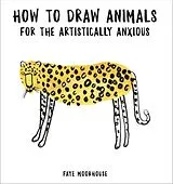 Livre de poche How to Draw Animals for the Artistically Anxious von Faye Moorhouse