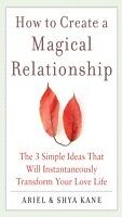 eBook (epub) How to Create a Magical Relationship: The 3 Simple Ideas that Will Instantaneously Transform Your Love Life de Ariel And Shya Kane