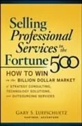 E-Book (epub) Selling Professional Services to the Fortune 500: How to Win in the Billion-Dollar Market of Strategy Consulting, Technology Solutions, and von Gary S. Luefschuetz