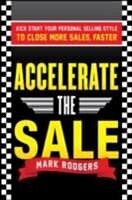 eBook (epub) Accelerate the Sale: Kick-Start Your Personal Selling Style to Close More Sales, Faster de Mark Rodgers