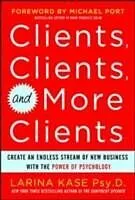 E-Book (epub) Clients, Clients, and More Clients: Create an Endless Stream of New Business with the Power of Psychology von Larina Kase