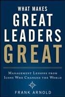 E-Book (epub) What Makes Great Leaders Great: Management Lessons from Icons Who Changed the World von Frank Arnold