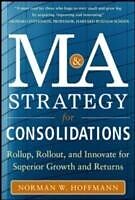 eBook (epub) Mergers and Acquisitions Strategy for Consolidations: Roll Up, Roll Out and Innovate for Superior Growth and Returns de Norman W. Hoffmann