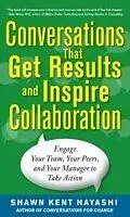 E-Book (epub) Conversations that Get Results and Inspire Collaboration: Engage Your Team, Your Peers, and Your Manager to Take Action von Shawn Kent Hayashi