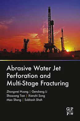 E-Book (epub) Abrasive Water Jet Perforation and Multi-Stage Fracturing von Zhongwei Huang, Gensheng Li, Shouceng Tian