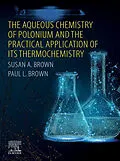 E-Book (epub) The Aqueous Chemistry of Polonium and the Practical Application of its Thermochemistry von Susan A. Brown, Paul L. Brown