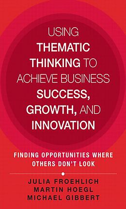 E-Book (pdf) Using Thematic Thinking to Achieve Business Success, Growth, and Innovation von Froehlich Julia Kathi, Hoegl Martin, Gibbert Michael