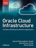 E-Book (pdf) Oracle Cloud Infrastructure - A Guide to Building Cloud Native Applications von Jeevan Gheevarghese Joseph, Adao Oliveira Junior, Mickey Boxell