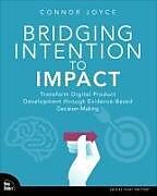 Couverture cartonnée Bridging Intention to Impact: Transforming Digital Product Development through Evidence-Based Decision-Making de Connor Joyce