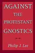 E-Book (epub) Against the Protestant Gnostics von Philip J. Lee