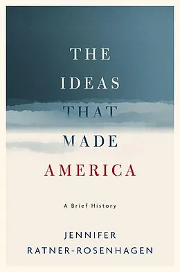 E-Book (pdf) The Ideas That Made America: A Brief History von Jennifer Ratner-Rosenhagen