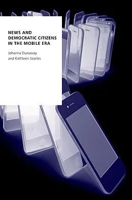 E-Book (pdf) News and Democratic Citizens in the Mobile Era von Johanna Dunaway, Kathleen Searles