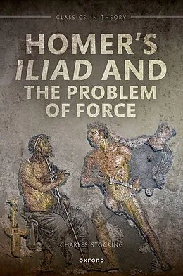 E-Book (epub) Homer's Iliad and the Problem of Force von Charles H. Stocking