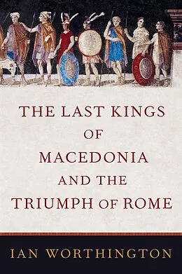 E-Book (epub) The Last Kings of Macedonia and the Triumph of Rome von Ian Worthington