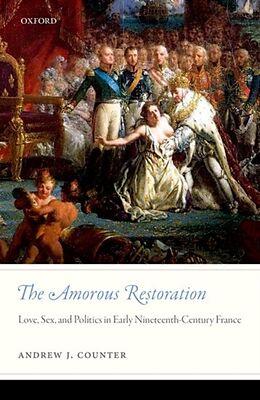 Fester Einband The Amorous Restoration: Love, Sex, and Politics in Early Nineteenth-Century France von Andrew J. Counter