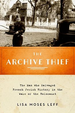 E-Book (pdf) Archive Thief: The Man Who Salvaged French Jewish History in the Wake of the Holocaust von Lisa Moses Leff