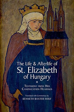 E-Book (pdf) The Life and Afterlife of St. Elizabeth of Hungary von WOLF KENNETH BAXTER
