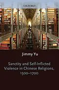 E-Book (pdf) Sanctity and Self-Inflicted Violence in Chinese Religions, 1500-1700 von Jimmy Yu