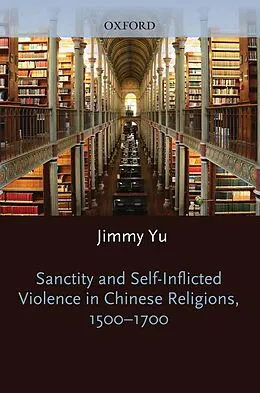 E-Book (pdf) Sanctity and Self-Inflicted Violence in Chinese Religions, 1500-1700 von Jimmy Yu