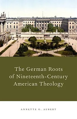 PDF The German Roots of Nineteenth-Century American Theology von Annette G. Aubert