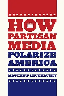 E-Book (epub) How Partisan Media Polarize America von Levendusky Matthew Levendusky