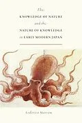 E-Book (epub) The Knowledge of Nature and the Nature of Knowledge in Early Modern Japan von Federico Marcon