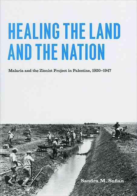 Healing the Land and the Nation: Malaria and the Zionist Project in Palestine, 1920-1947