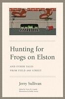 E-Book (pdf) Hunting for Frogs on Elston, and Other Tales from Field &amp; Street von Jerry Sullivan
