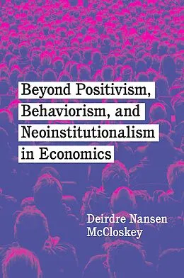 E-Book (epub) Beyond Positivism, Behaviorism, and Neoinstitutionalism in Economics von McCloskey Deirdre Nansen McCloskey