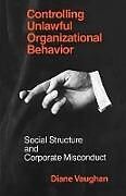 Couverture cartonnée Controlling Unlawful Organizational Behavior  Social Structure and Corporate Misconduct de Diane Vaughan