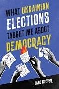 Couverture cartonnée What Ukrainian Elections Taught Me about Democracy de Jane Cooper