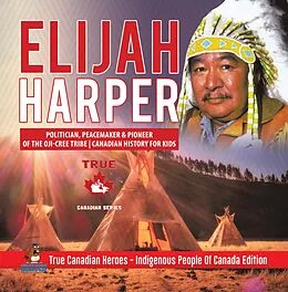 E-Book (epub) Elijah Harper - Politician, Peacemaker & Pioneer of the Oji-Cree Tribe | Canadian History for Kids | True Canadian Heroes - Indigenous People Of Canada Edition von Beaver