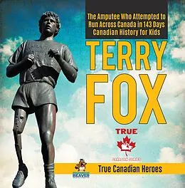 E-Book (epub) Terry Fox - The Amputee Who Attempted to Run Across Canada in 143 Days | Canadian History for Kids | True Canadian Heroes von Beaver