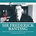 E-Book (epub) Sir Frederick Banting - Medical Scientist and Doctor Who Co-Discovered Insulin | Canadian History for Kids | True Canadian Heroes von Beaver