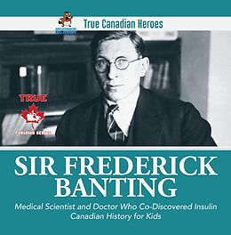 eBook (epub) Sir Frederick Banting - Medical Scientist and Doctor Who Co-Discovered Insulin | Canadian History for Kids | True Canadian Heroes de Beaver