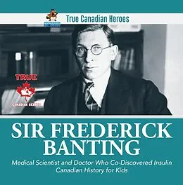 E-Book (epub) Sir Frederick Banting - Medical Scientist and Doctor Who Co-Discovered Insulin | Canadian History for Kids | True Canadian Heroes von Beaver