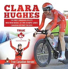 E-Book (epub) Clara Hughes - The Only Canadian Athlete Who Won Medals at Two Olympic Games | Canadian History for Kids | True Canadian Heroes von Beaver