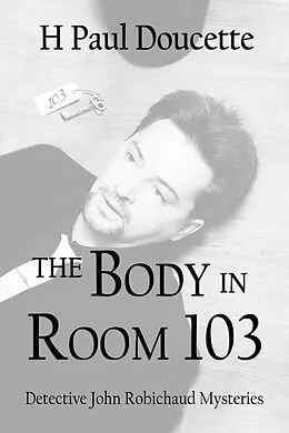 E-Book (epub) The Body in Room 103 (Detective John Robichaud Mysteries, #4) von H. Paul Doucette