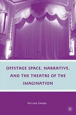 E-Book (pdf) Offstage Space, Narrative, and the Theatre of the Imagination von W. Gruber